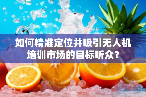 如何精准定位并吸引无人机培训市场的目标听众？