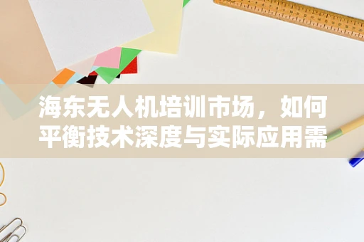 海东无人机培训市场，如何平衡技术深度与实际应用需求？