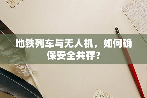 地铁列车与无人机，如何确保安全共存？