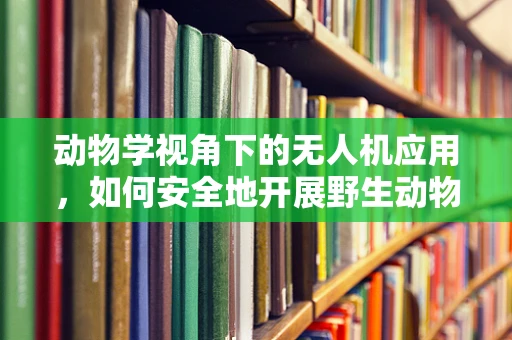 动物学视角下的无人机应用，如何安全地开展野生动物监测？