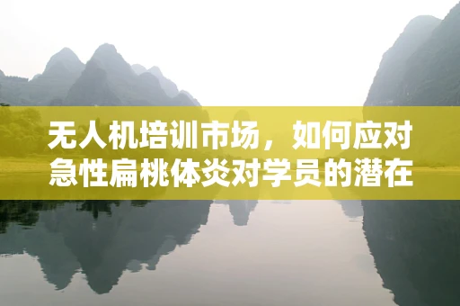 无人机培训市场，如何应对急性扁桃体炎对学员的潜在影响？