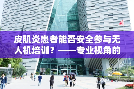 皮肌炎患者能否安全参与无人机培训？——专业视角的深入探讨