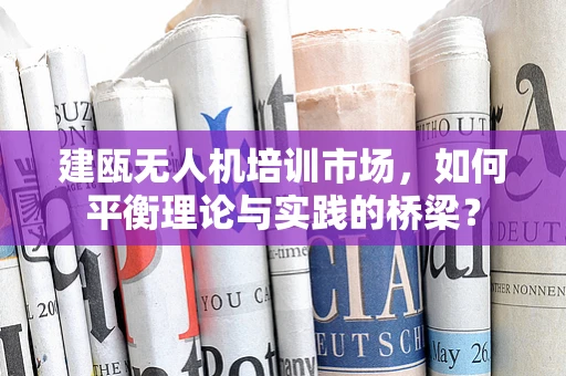 建瓯无人机培训市场，如何平衡理论与实践的桥梁？