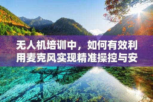 无人机培训中，如何有效利用麦克风实现精准操控与安全通讯？