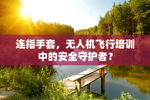 连指手套，无人机飞行培训中的安全守护者？