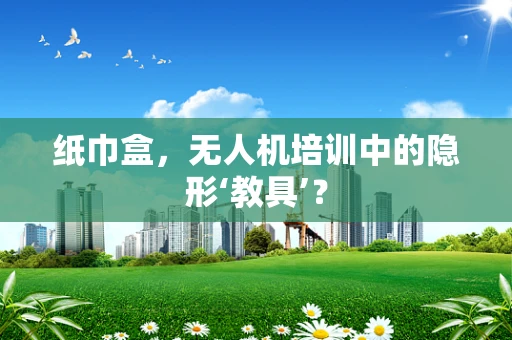 纸巾盒，无人机培训中的隐形‘教具’？