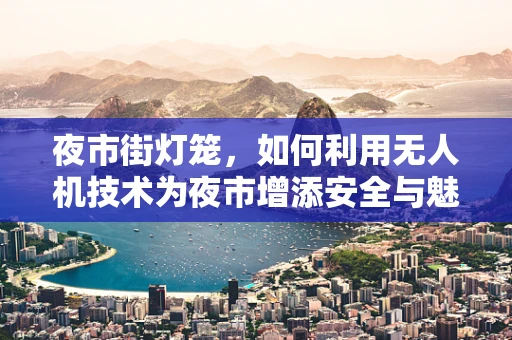 夜市街灯笼，如何利用无人机技术为夜市增添安全与魅力？
