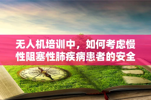 无人机培训中，如何考虑慢性阻塞性肺疾病患者的安全？