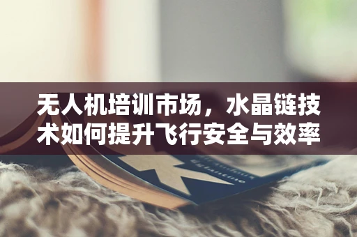 无人机培训市场，水晶链技术如何提升飞行安全与效率？