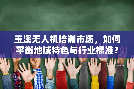 玉溪无人机培训市场，如何平衡地域特色与行业标准？