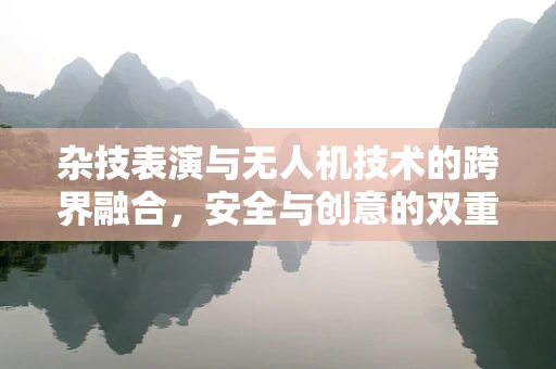 杂技表演与无人机技术的跨界融合，安全与创意的双重挑战