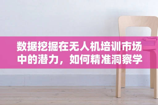数据挖掘在无人机培训市场中的潜力，如何精准洞察学员需求？