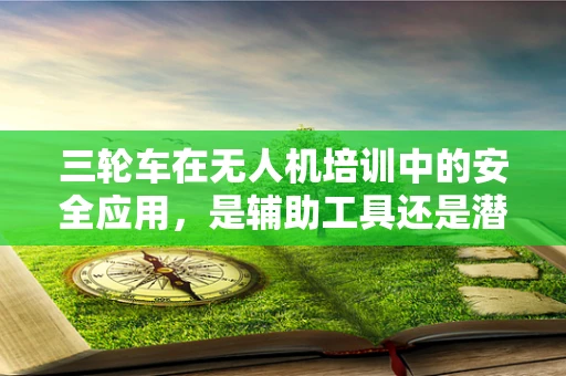 三轮车在无人机培训中的安全应用，是辅助工具还是潜在风险？
