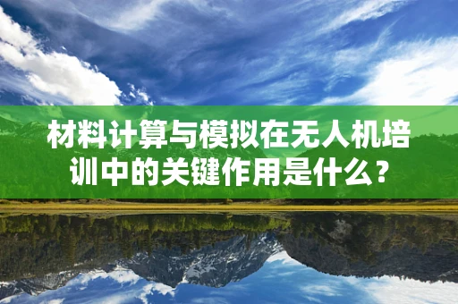 材料计算与模拟在无人机培训中的关键作用是什么？