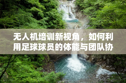 无人机培训新视角，如何利用足球球员的体能与团队协作优势？
