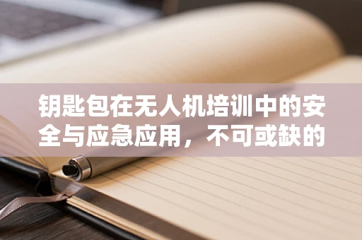 钥匙包在无人机培训中的安全与应急应用，不可或缺的‘小工具’？