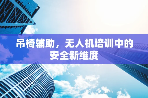 吊椅辅助，无人机培训中的安全新维度
