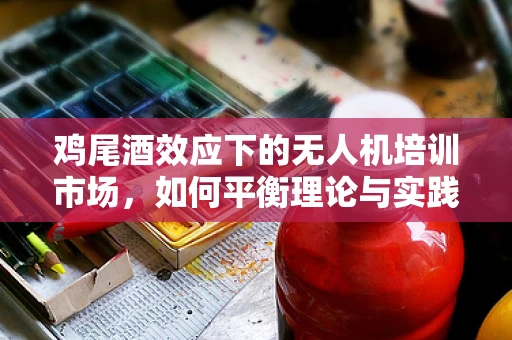 鸡尾酒效应下的无人机培训市场，如何平衡理论与实践的融合？