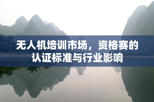 无人机培训市场，资格赛的认证标准与行业影响