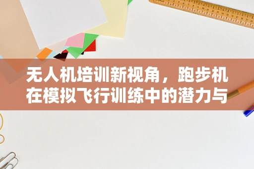 无人机培训新视角，跑步机在模拟飞行训练中的潜力与挑战