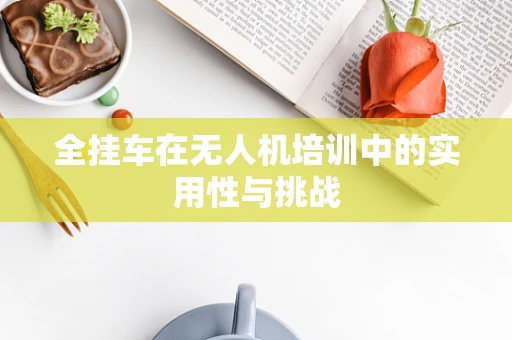 全挂车在无人机培训中的实用性与挑战