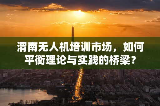 渭南无人机培训市场，如何平衡理论与实践的桥梁？