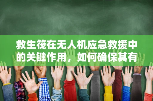 救生筏在无人机应急救援中的关键作用，如何确保其有效搭载与快速部署？