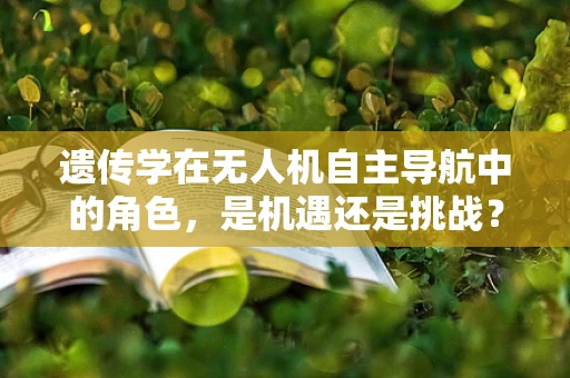 遗传学在无人机自主导航中的角色，是机遇还是挑战？