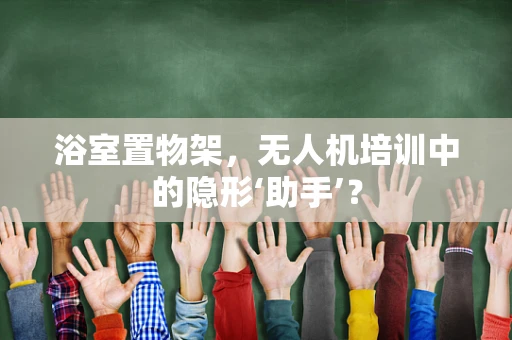 浴室置物架，无人机培训中的隐形‘助手’？