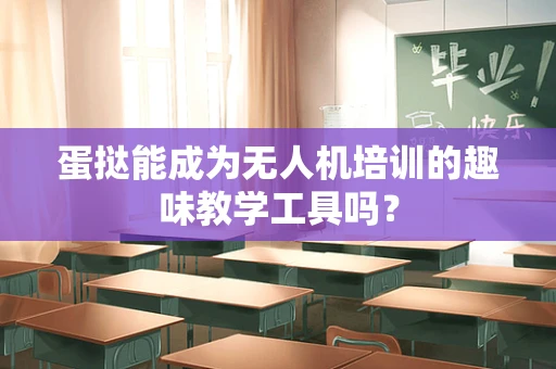 蛋挞能成为无人机培训的趣味教学工具吗？