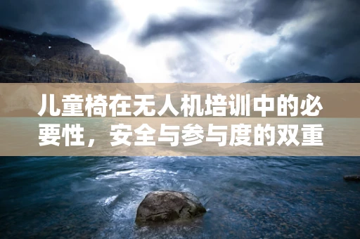 儿童椅在无人机培训中的必要性，安全与参与度的双重考量