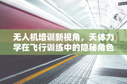 无人机培训新视角，天体力学在飞行训练中的隐秘角色