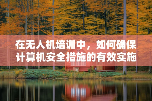 在无人机培训中，如何确保计算机安全措施的有效实施？