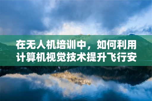 在无人机培训中，如何利用计算机视觉技术提升飞行安全与精准度？