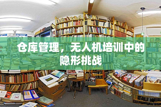 仓库管理，无人机培训中的隐形挑战