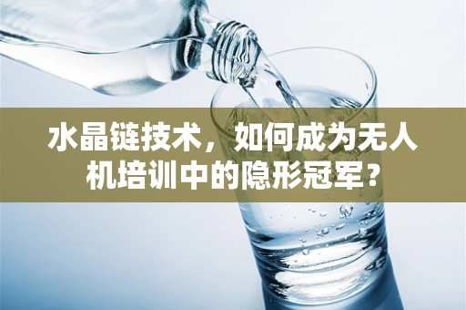 水晶链技术，如何成为无人机培训中的隐形冠军？