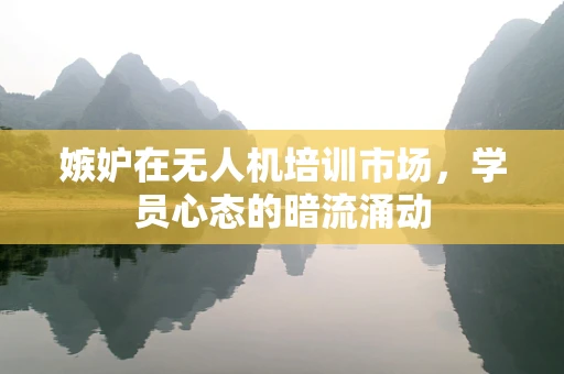 嫉妒在无人机培训市场，学员心态的暗流涌动