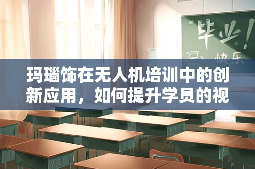 玛瑙饰在无人机培训中的创新应用，如何提升学员的视觉感知与安全意识？