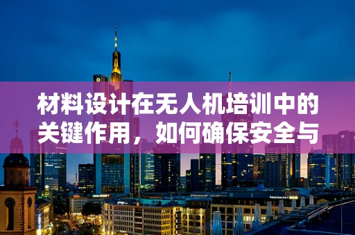 材料设计在无人机培训中的关键作用，如何确保安全与效能的平衡？