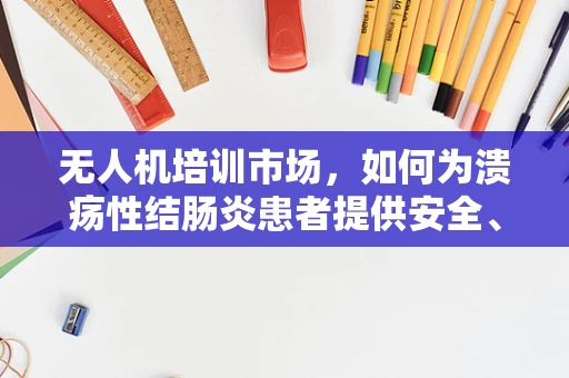 无人机培训市场，如何为溃疡性结肠炎患者提供安全、有效的培训环境？