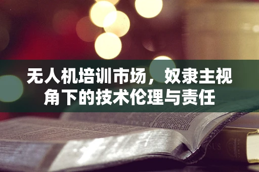 无人机培训市场，奴隶主视角下的技术伦理与责任