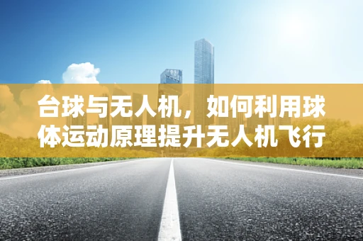 台球与无人机，如何利用球体运动原理提升无人机飞行训练？