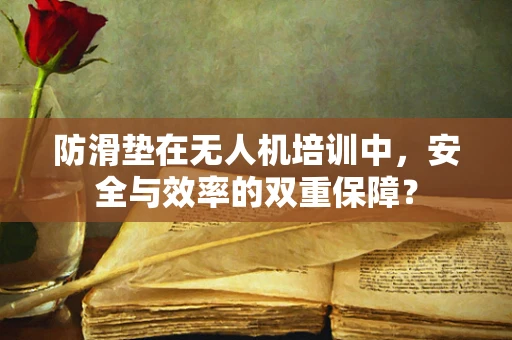 防滑垫在无人机培训中，安全与效率的双重保障？
