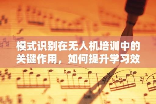 模式识别在无人机培训中的关键作用，如何提升学习效率？