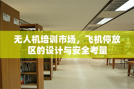 无人机培训市场，飞机停放区的设计与安全考量