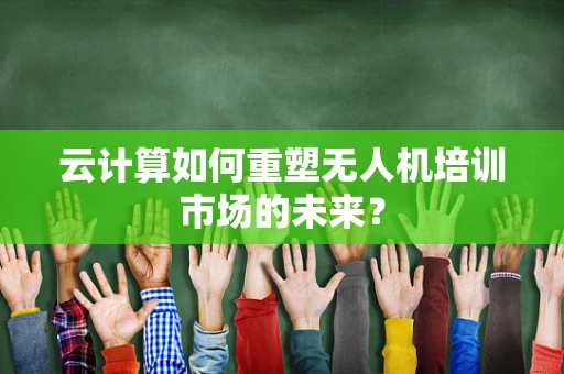 云计算如何重塑无人机培训市场的未来？