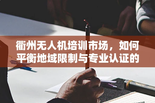 衢州无人机培训市场，如何平衡地域限制与专业认证的挑战？