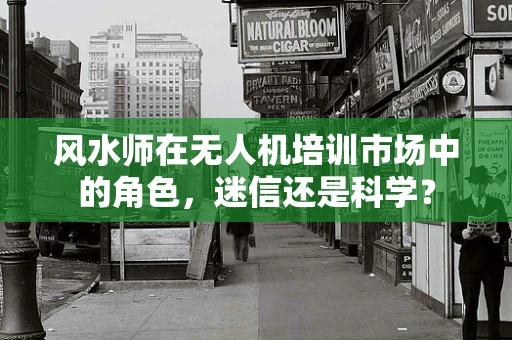 风水师在无人机培训市场中的角色，迷信还是科学？