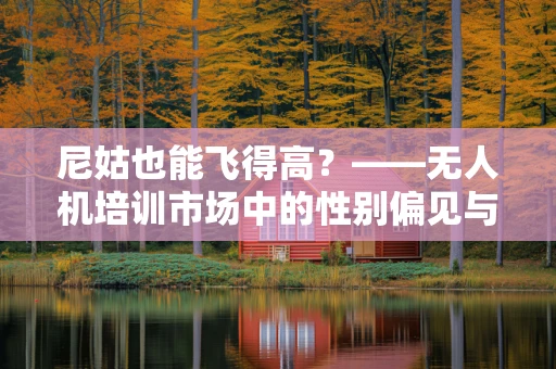尼姑也能飞得高？——无人机培训市场中的性别偏见与技能需求