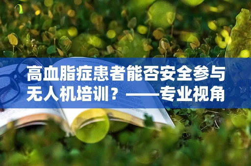 高血脂症患者能否安全参与无人机培训？——专业视角下的健康考量